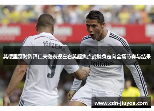 莫德里奇对阵拜仁关键表现左右英超焦点战胜负走向全场节奏与结果