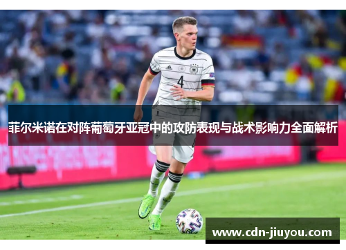 菲尔米诺在对阵葡萄牙亚冠中的攻防表现与战术影响力全面解析