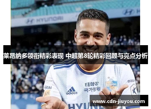 莱昂纳多领衔精彩表现 中超第8轮精彩回顾与亮点分析