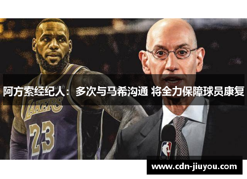 阿方索经纪人:多次与马希沟通 将全力保障球员康复 阿方索经纪人:多次与马希沟通 将全力保障球员康复