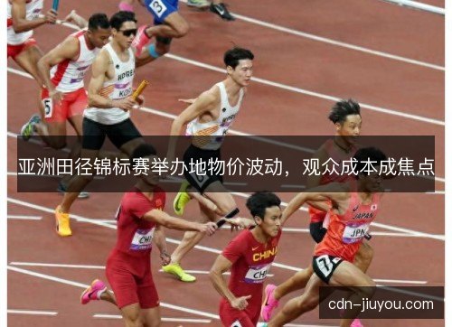 亚洲田径锦标赛举办地物价波动，观众成本成焦点