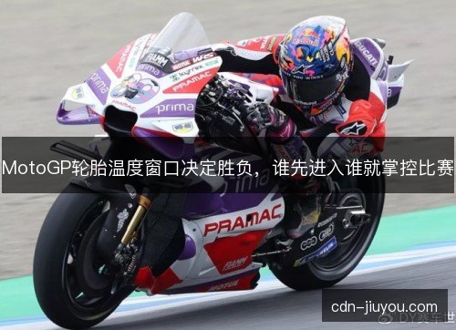 MotoGP轮胎温度窗口决定胜负，谁先进入谁就掌控比赛