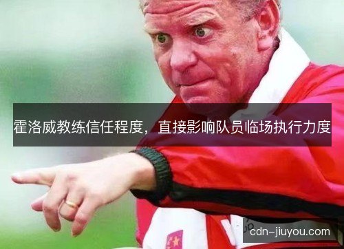 霍洛威教练信任程度，直接影响队员临场执行力度